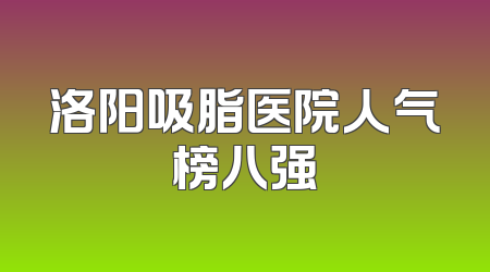 洛阳吸脂医院人气榜八强