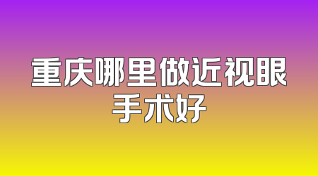 重庆哪里做近视眼手术好
