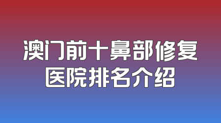 澳门前十鼻部修复医院排名介绍