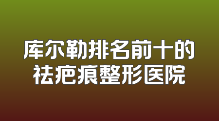 库尔勒排名前十的祛疤痕整形医院
