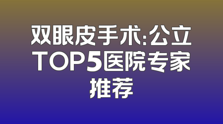 双眼皮手术：公立TOP5医院专家推荐
