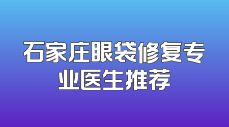 石家庄眼袋修复专业医生推荐