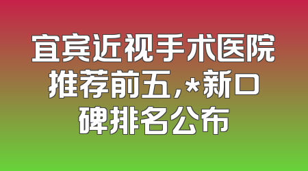 宜宾近视手术医院推荐前五，*新口碑排名公布
