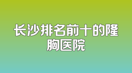 长沙排名前十的隆胸医院