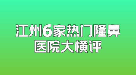 江州6家热门隆鼻医院大横评