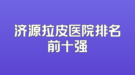 济源拉皮医院排名前十强