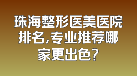 珠海整形医美医院排名，专业推荐哪家更出色？