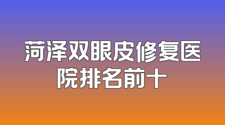 菏泽双眼皮修复医院排名前十