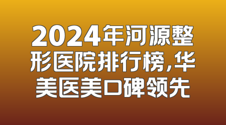 2024年河源整形医院排行榜，华美医美口碑领先