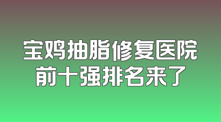 宝鸡抽脂修复医院前十强排名来了