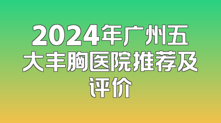 2024年广州五大丰胸医院推荐及评价