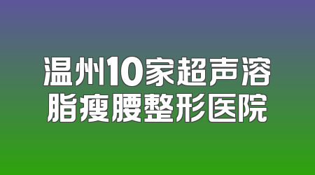 温州10家超声溶脂瘦腰整形医院