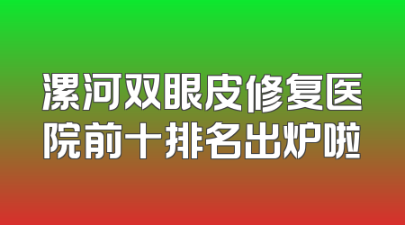 漯河双眼皮修复医院前十排名出炉啦