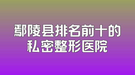 鄢陵县排名前十的私密整形医院