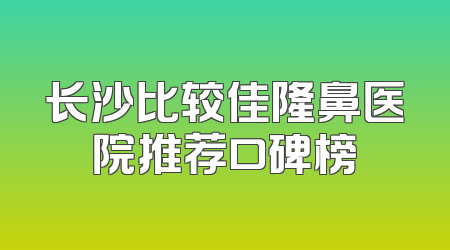 长沙比较佳隆鼻医院推荐口碑榜