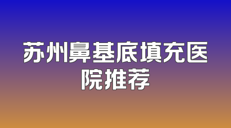 苏州鼻基底填充医院推荐
