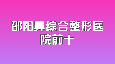 邵阳鼻综合整形医院前十