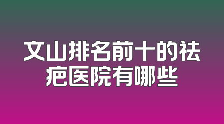 文山排名前十的祛疤医院有哪些