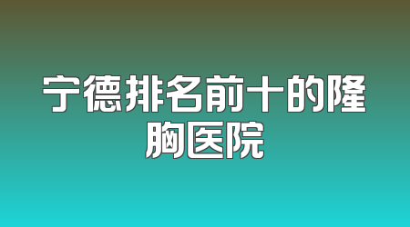宁德排名前十的隆胸医院