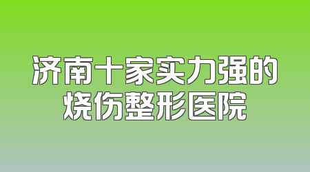 济南十家实力强的烧伤整形医院