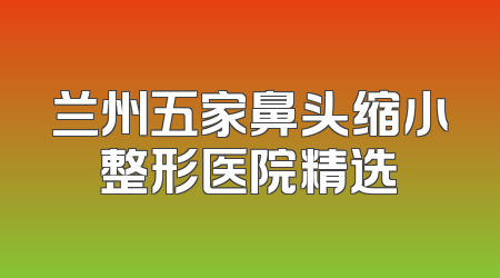 兰州五家鼻头缩小整形医院精选