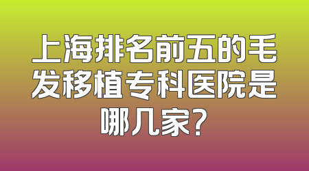 上海排名前五的毛发移植专科医院是哪几家？