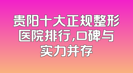 贵阳十大正规整形医院排行，口碑与实力并存