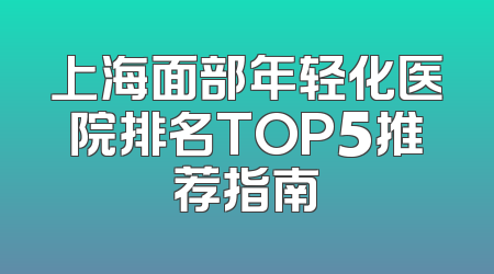 上海面部年轻化医院排名TOP5推荐指南