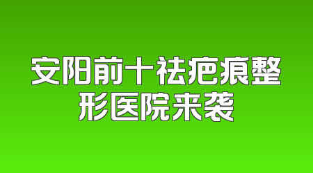 安阳前十祛疤痕整形医院来袭