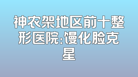 神农架地区前十整形医院：馒化脸克星