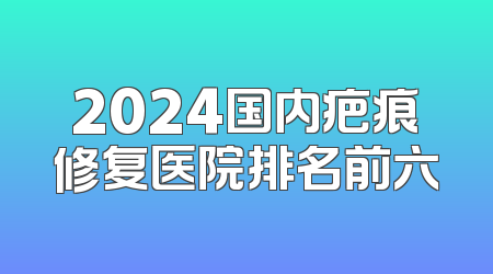 2024国内疤痕修复医院排名前六