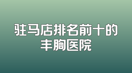 驻马店排名前十的丰胸医院