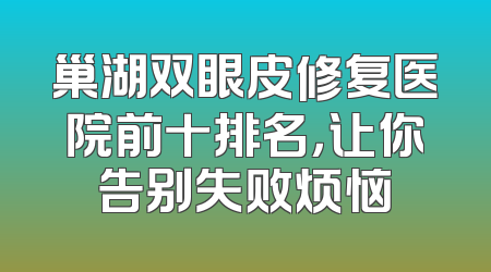 巢湖双眼皮修复医院前十排名，让你告别失败烦恼