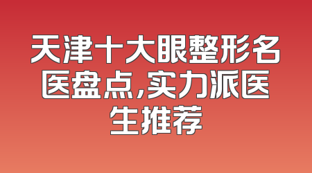 天津十大眼整形名医盘点，实力派医生推荐