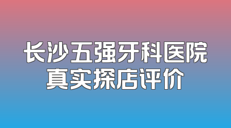 长沙五强牙科医院真实探店评价