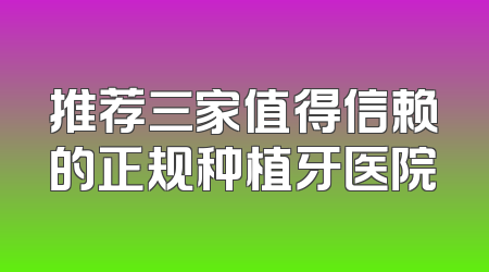 推荐三家值得信赖的正规种植牙医院