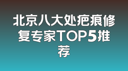 北京八大处疤痕修复专家TOP5推荐