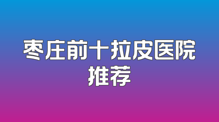 枣庄前十拉皮医院推荐