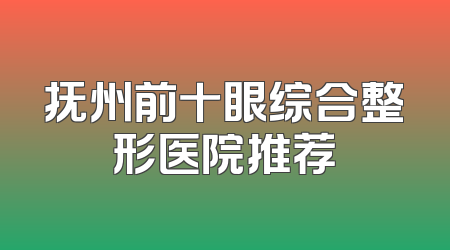 抚州前十眼综合整形医院推荐