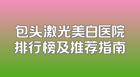 包头激光美白医院排行榜及推荐指南