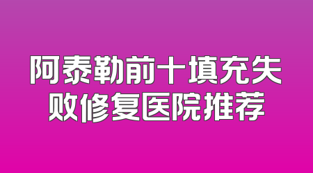 阿泰勒前十填充失败修复医院推荐