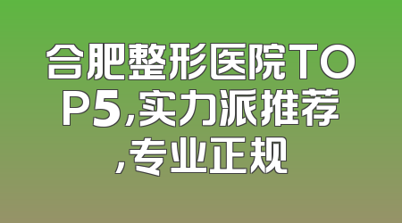 合肥整形医院TOP5，实力派推荐，专业正规