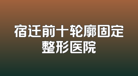 宿迁前十轮廓固定整形医院