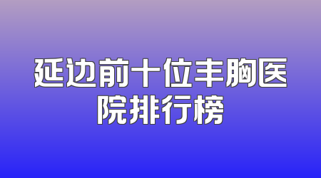 延边前十位丰胸医院排行榜