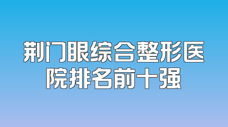 荆门眼综合整形医院排名前十强