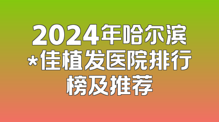 2024年哈尔滨*佳植发医院排行榜及推荐