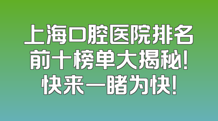 上海口腔医院排名前十榜单大揭秘！快来一睹为快！