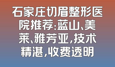 石家庄切眉整形医院推荐：蓝山、美莱、雅芳亚，技术精湛，收费透明