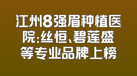 江州8强眉种植医院：丝恒、碧莲盛等专业品牌上榜