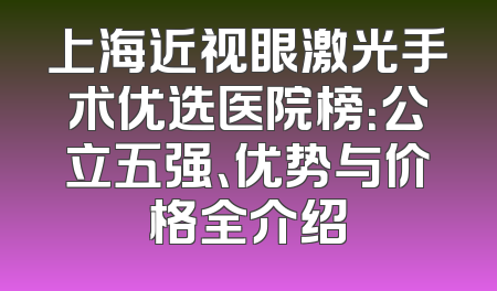 上海近视眼激光手术优选医院榜：公立五强、优势与价格全介绍